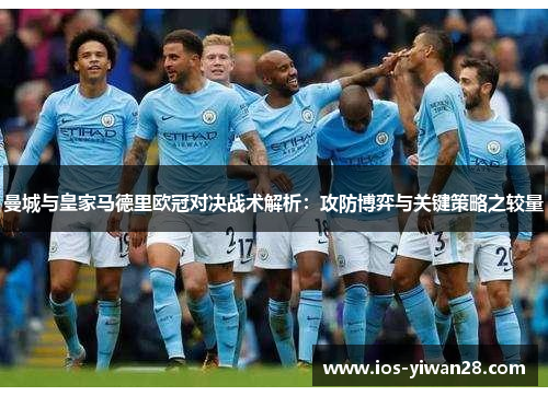 曼城与皇家马德里欧冠对决战术解析：攻防博弈与关键策略之较量