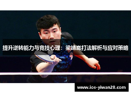 提升逆转能力与竞技心理：梁靖崑打法解析与应对策略