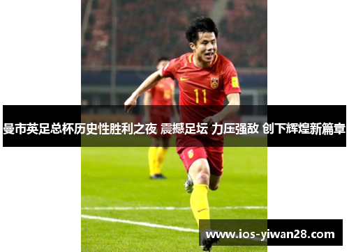 曼市英足总杯历史性胜利之夜 震撼足坛 力压强敌 创下辉煌新篇章
