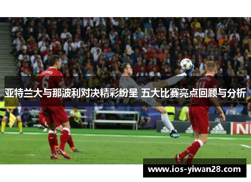 亚特兰大与那波利对决精彩纷呈 五大比赛亮点回顾与分析