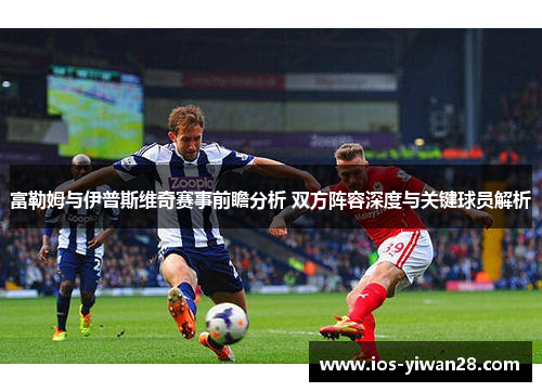 富勒姆与伊普斯维奇赛事前瞻分析 双方阵容深度与关键球员解析