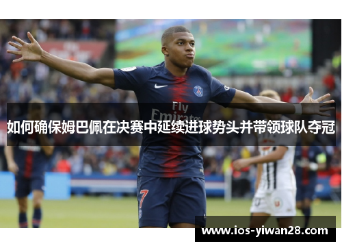 如何确保姆巴佩在决赛中延续进球势头并带领球队夺冠