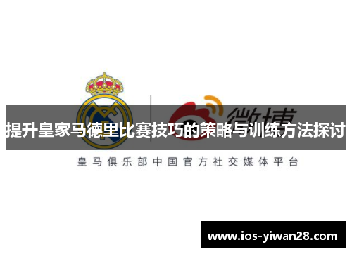 提升皇家马德里比赛技巧的策略与训练方法探讨