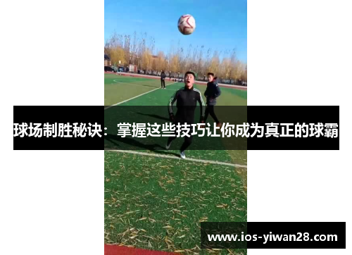 球场制胜秘诀：掌握这些技巧让你成为真正的球霸