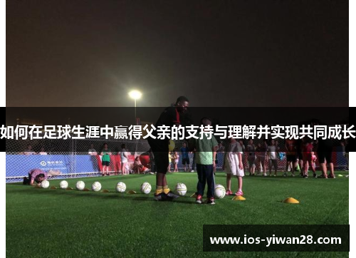 如何在足球生涯中赢得父亲的支持与理解并实现共同成长