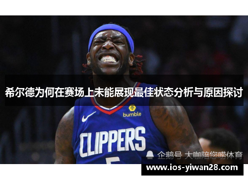 希尔德为何在赛场上未能展现最佳状态分析与原因探讨