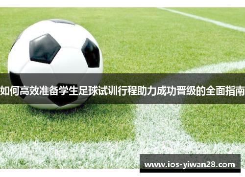 如何高效准备学生足球试训行程助力成功晋级的全面指南