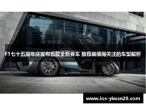 F1七十五周年庆发布五款全新赛车 推荐最值得关注的车型解析