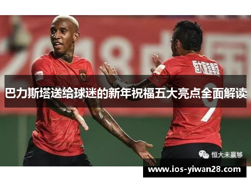 巴力斯塔送给球迷的新年祝福五大亮点全面解读