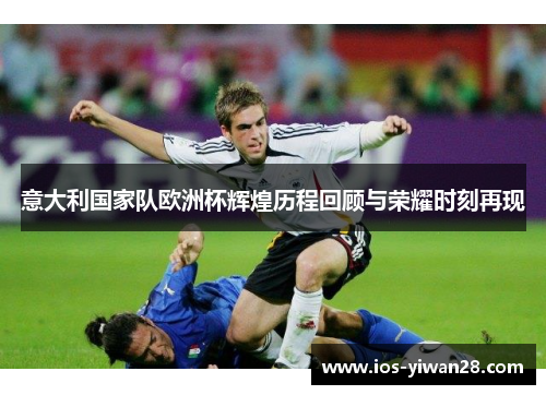 意大利国家队欧洲杯辉煌历程回顾与荣耀时刻再现