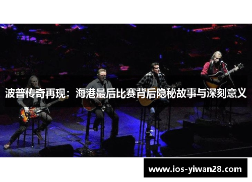 波普传奇再现：海港最后比赛背后隐秘故事与深刻意义