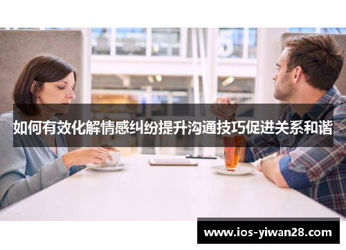 如何有效化解情感纠纷提升沟通技巧促进关系和谐
