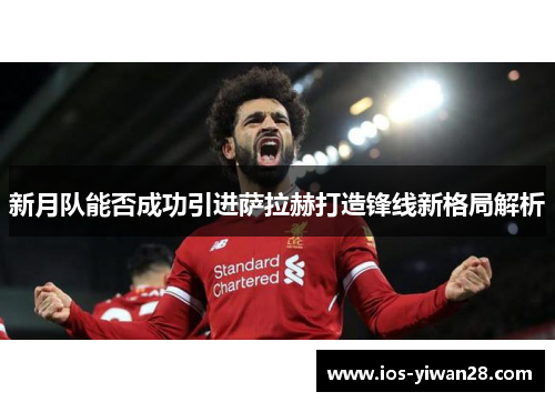 新月队能否成功引进萨拉赫打造锋线新格局解析