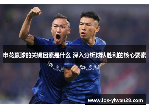 申花赢球的关键因素是什么 深入分析球队胜利的核心要素