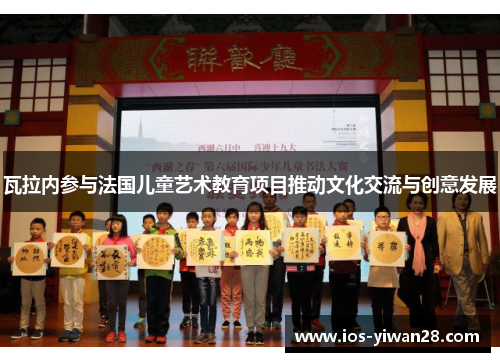 瓦拉内参与法国儿童艺术教育项目推动文化交流与创意发展