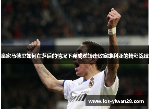 皇家马德里如何在落后的情况下完成逆转击败塞维利亚的精彩战役