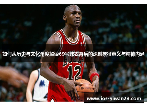 如何从历史与文化角度解读69号球衣背后的深刻象征意义与精神内涵