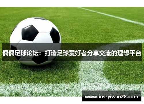 偶偶足球论坛：打造足球爱好者分享交流的理想平台