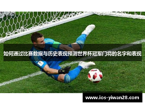 如何通过比赛数据与历史表现预测世界杯冠军门将的名字和表现