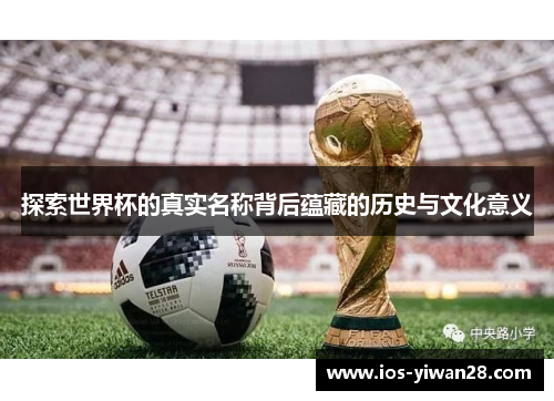 探索世界杯的真实名称背后蕴藏的历史与文化意义