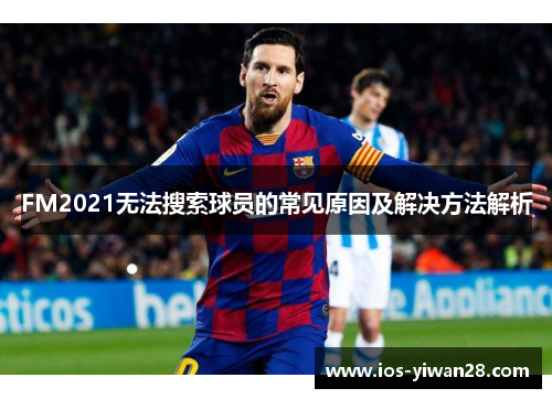 FM2021无法搜索球员的常见原因及解决方法解析