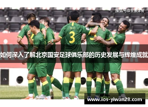 如何深入了解北京国安足球俱乐部的历史发展与辉煌成就