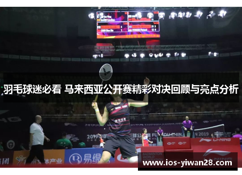 羽毛球迷必看 马来西亚公开赛精彩对决回顾与亮点分析