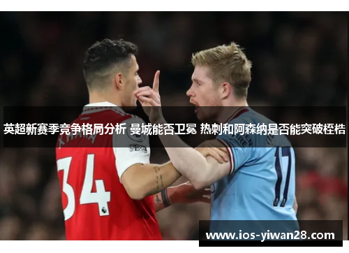 英超新赛季竞争格局分析 曼城能否卫冕 热刺和阿森纳是否能突破桎梏