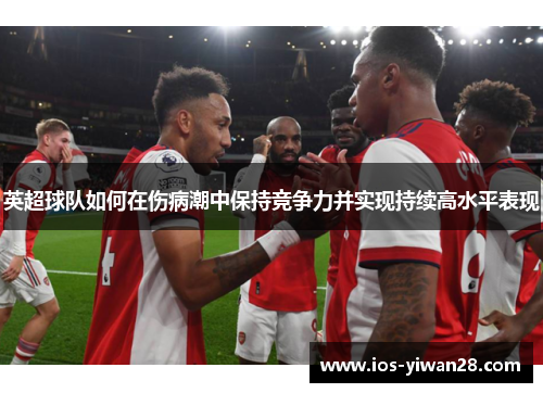 英超球队如何在伤病潮中保持竞争力并实现持续高水平表现