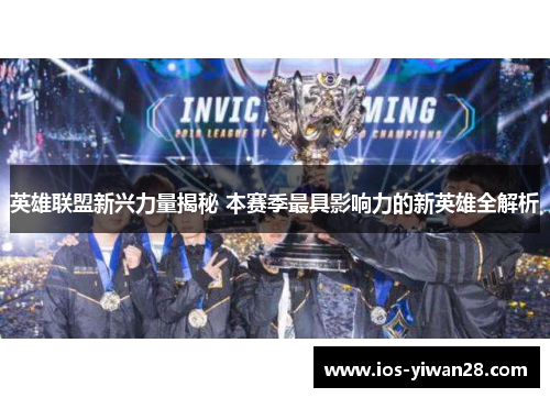 英雄联盟新兴力量揭秘 本赛季最具影响力的新英雄全解析