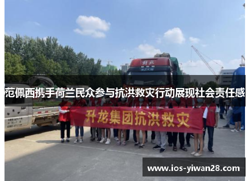 范佩西携手荷兰民众参与抗洪救灾行动展现社会责任感