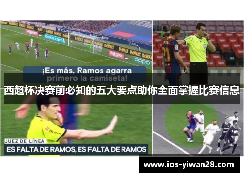 西超杯决赛前必知的五大要点助你全面掌握比赛信息 西超杯决赛前必知的五大要点助你全面掌握比赛信息