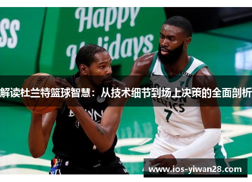 解读杜兰特篮球智慧:从技术细节到场上决策的全面剖析 解读杜兰特篮球智慧:从技术细节到场上决策的全面剖析