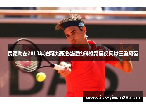 费德勒在2013年法网决赛逆袭德约科维奇展现网球王者风范 费德勒在2013年法网决赛逆袭德约科维奇展现网球王者风范