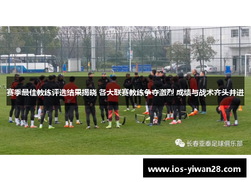 赛季最佳教练评选结果揭晓 各大联赛教练争夺激烈 成绩与战术齐头并进 赛季最佳教练评选结果揭晓 各大联赛教练争夺激烈 成绩与战术齐头并进