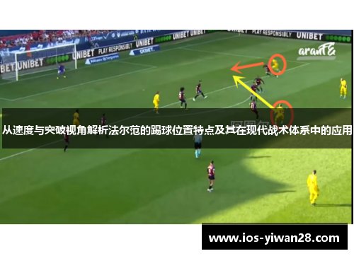 从速度与突破视角解析法尔范的踢球位置特点及其在现代战术体系中的应用 从速度与突破视角解析法尔范的踢球位置特点及其在现代战术体系中的应用