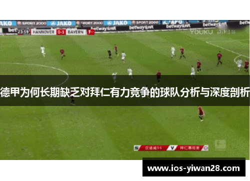 德甲为何长期缺乏对拜仁有力竞争的球队分析与深度剖析 德甲为何长期缺乏对拜仁有力竞争的球队分析与深度剖析