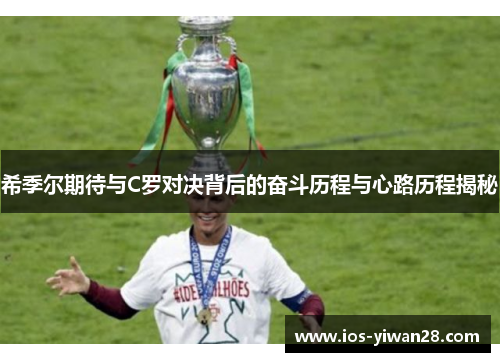 希季尔期待与C罗对决背后的奋斗历程与心路历程揭秘 希季尔期待与C罗对决背后的奋斗历程与心路历程揭秘