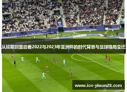 从延期到重启看2022与2023年亚洲杯的时代背景与足球格局变迁 从延期到重启看2022与2023年亚洲杯的时代背景与足球格局变迁
