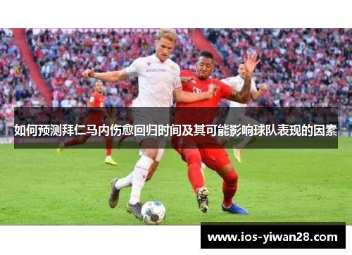 如何预测拜仁马内伤愈回归时间及其可能影响球队表现的因素