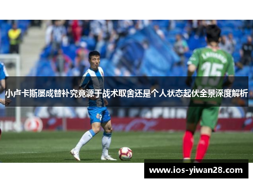 小卢卡斯屡成替补究竟源于战术取舍还是个人状态起伏全景深度解析