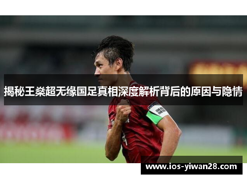 揭秘王燊超无缘国足真相深度解析背后的原因与隐情 揭秘王燊超无缘国足真相深度解析背后的原因与隐情