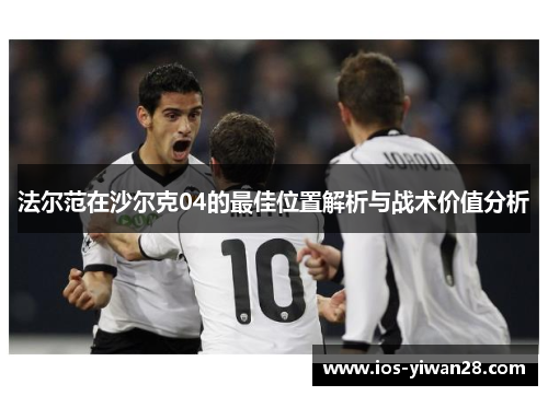 法尔范在沙尔克04的最佳位置解析与战术价值分析