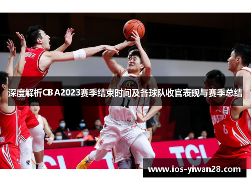 深度解析CBA2023赛季结束时间及各球队收官表现与赛季总结