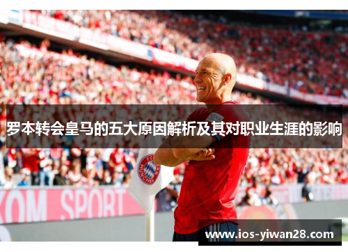 罗本转会皇马的五大原因解析及其对职业生涯的影响
