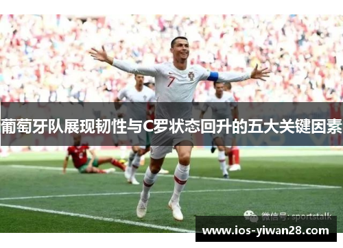 葡萄牙队展现韧性与C罗状态回升的五大关键因素