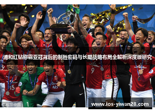 浦和红钻称霸亚冠背后的制胜密码与长期战略布局全解析深度版研究