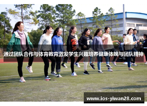 通过团队合作与体育教育激发学生兴趣培养健康体魄与团队精神 通过团队合作与体育教育激发学生兴趣培养健康体魄与团队精神