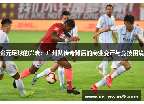 金元足球的兴衰:广州队传奇背后的商业变迁与竞技困境 金元足球的兴衰:广州队传奇背后的商业变迁与竞技困境