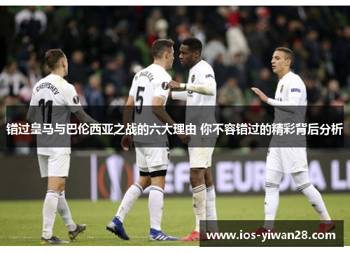 错过皇马与巴伦西亚之战的六大理由 你不容错过的精彩背后分析